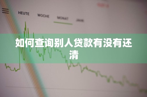 如何查询别人贷款有没有还清