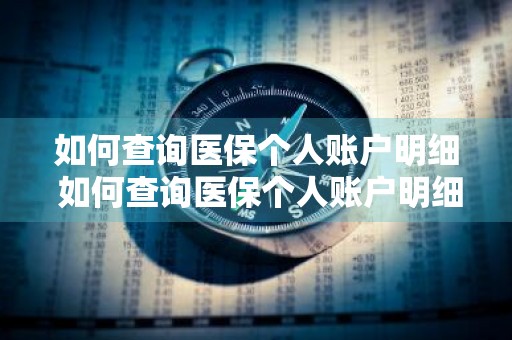 如何查询医保个人账户明细 如何查询医保个人账户明细清单