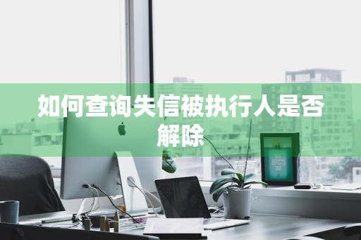 如何查询失信被执行人是否解除