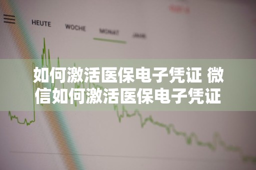 如何激活医保电子凭证 微信如何激活医保电子凭证