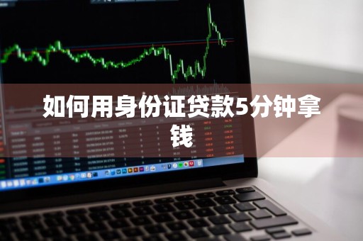 如何用身份证贷款5分钟拿钱