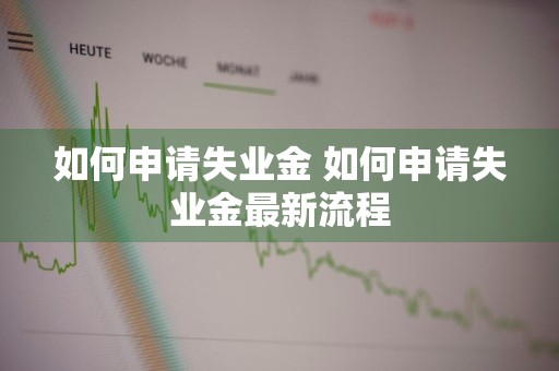 如何申请失业金 如何申请失业金最新流程
