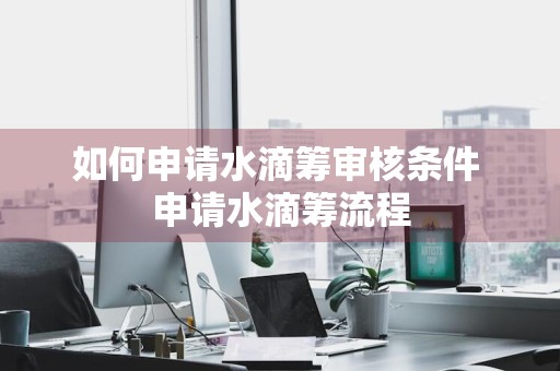 如何申请水滴筹审核条件 申请水滴筹流程
