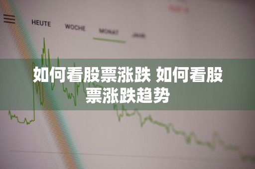 如何看股票涨跌 如何看股票涨跌趋势