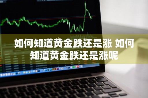如何知道黄金跌还是涨 如何知道黄金跌还是涨呢