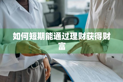如何短期能通过理财获得财富