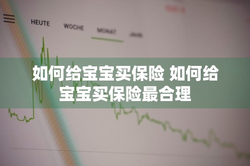 如何给宝宝买保险 如何给宝宝买保险最合理