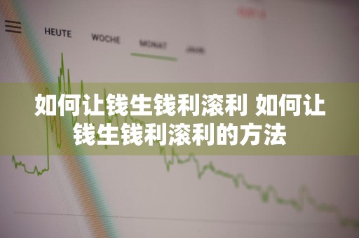 如何让钱生钱利滚利 如何让钱生钱利滚利的方法