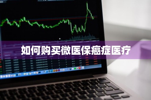 如何购买微医保癌症医疗