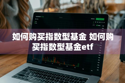 如何购买指数型基金 如何购买指数型基金etf