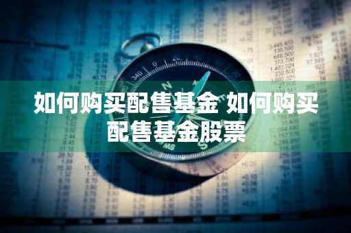 如何购买配售基金 如何购买配售基金股票