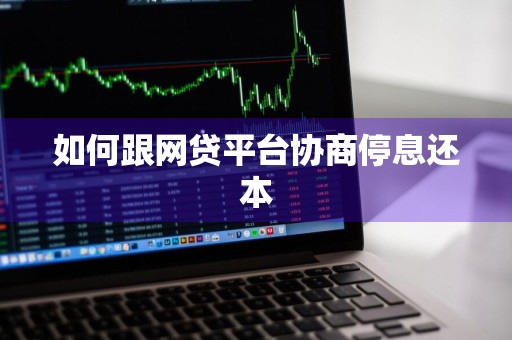 如何跟网贷平台协商停息还本