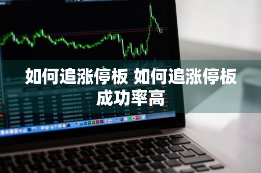 如何追涨停板 如何追涨停板成功率高