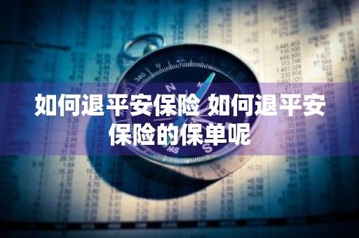如何退平安保险 如何退平安保险的保单呢