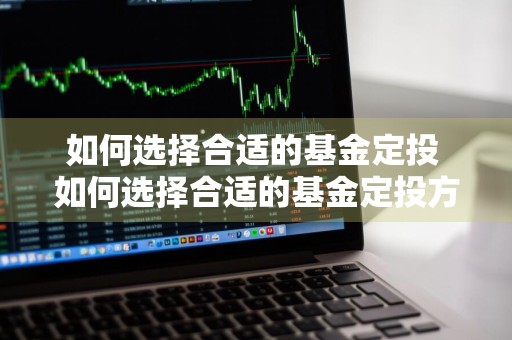 如何选择合适的基金定投 如何选择合适的基金定投方式