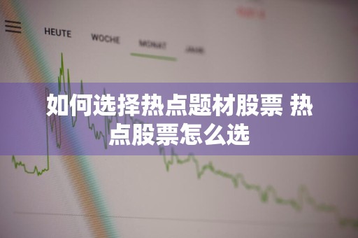 如何选择热点题材股票 热点股票怎么选