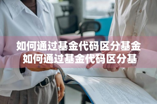 如何通过基金代码区分基金 如何通过基金代码区分基金类型
