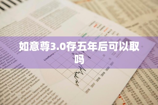 如意尊3.0存五年后可以取吗