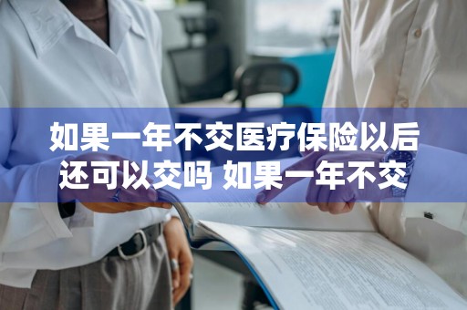 如果一年不交医疗保险以后还可以交吗 如果一年不交医疗保险以后还可以交吗?