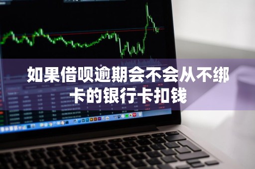 如果借呗逾期会不会从不绑卡的银行卡扣钱