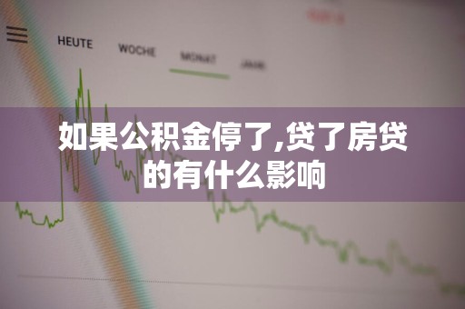如果公积金停了,贷了房贷的有什么影响