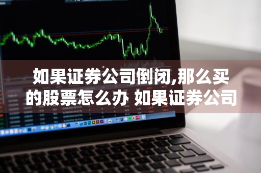 如果证券公司倒闭,那么买的股票怎么办 如果证券公司倒闭,那么买的股票怎么办呢