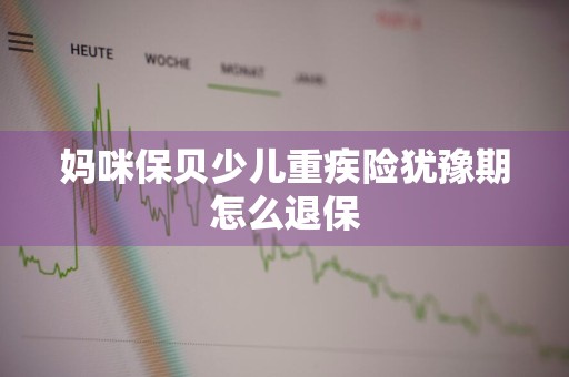妈咪保贝少儿重疾险犹豫期怎么退保