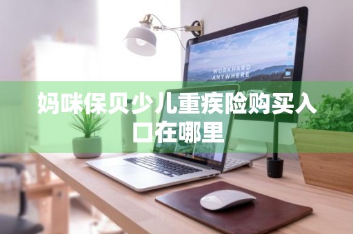 妈咪保贝少儿重疾险购买入口在哪里