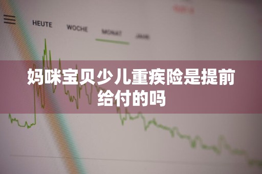 妈咪宝贝少儿重疾险是提前给付的吗