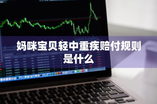 妈咪宝贝轻中重疾赔付规则是什么
