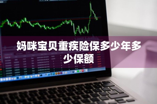 妈咪宝贝重疾险保多少年多少保额