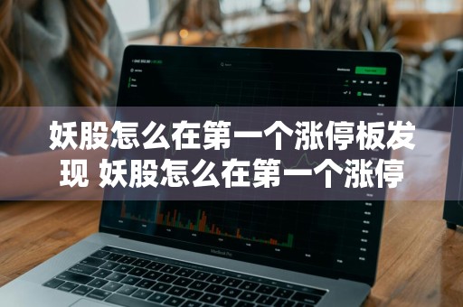 妖股怎么在第一个涨停板发现 妖股怎么在第一个涨停板发现股票呢