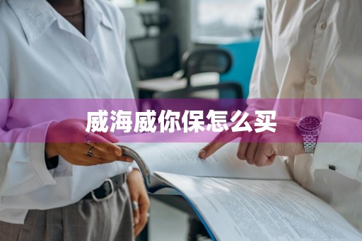 威海威你保怎么买
