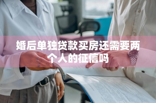 婚后单独贷款买房还需要两个人的征信吗