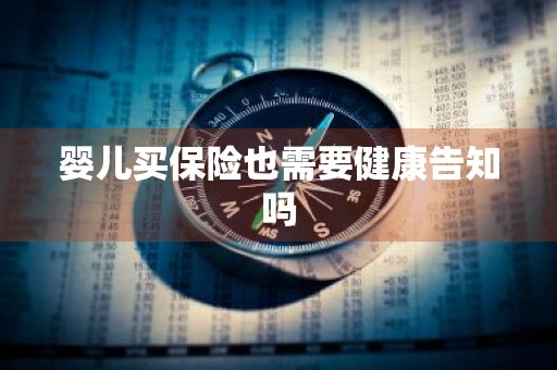 婴儿买保险也需要健康告知吗
