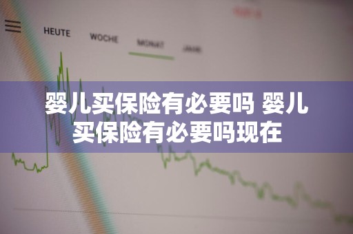 婴儿买保险有必要吗 婴儿买保险有必要吗现在
