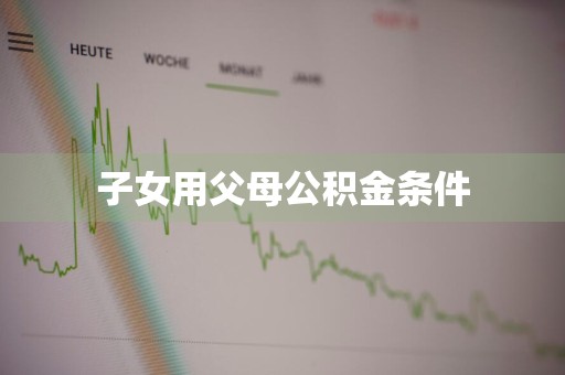 子女用父母公积金条件
