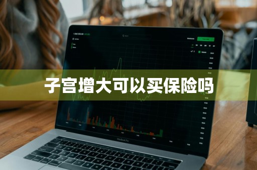 子宫增大可以买保险吗