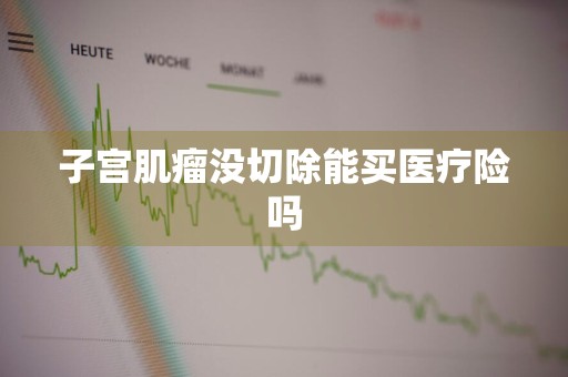 子宫肌瘤没切除能买医疗险吗