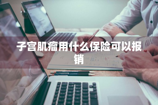 子宫肌瘤用什么保险可以报销