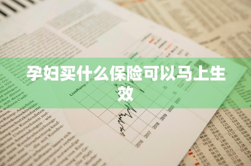 孕妇买什么保险可以马上生效
