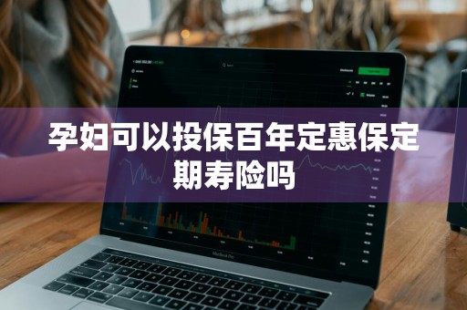 孕妇可以投保百年定惠保定期寿险吗