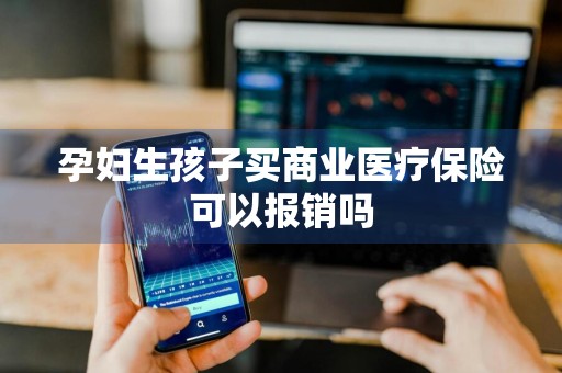 孕妇生孩子买商业医疗保险可以报销吗