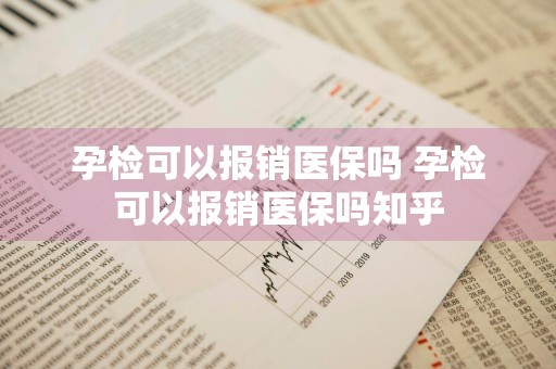 孕检可以报销医保吗 孕检可以报销医保吗知乎