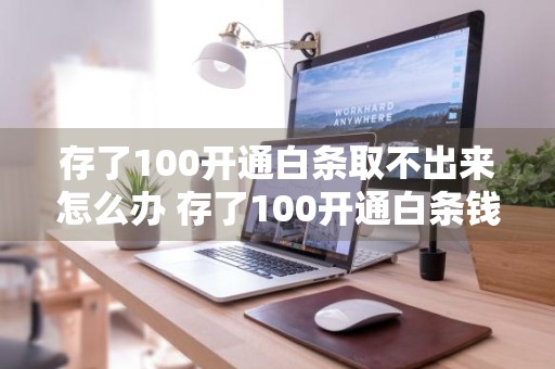 存了100开通白条取不出来怎么办 存了100开通白条钱拿不出来了