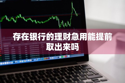存在银行的理财急用能提前取出来吗