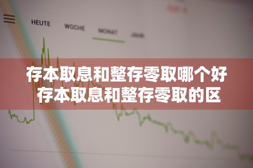 存本取息和整存零取哪个好 存本取息和整存零取的区别