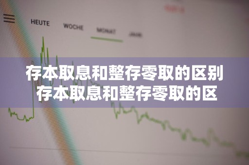 存本取息和整存零取的区别 存本取息和整存零取的区别是什么
