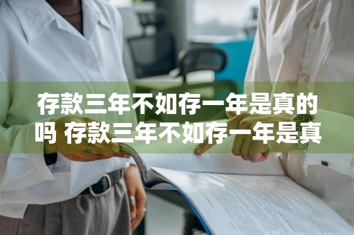 存款三年不如存一年是真的吗 存款三年不如存一年是真的吗知乎