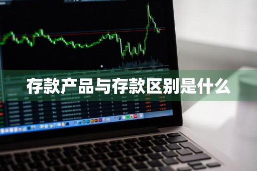存款产品与存款区别是什么